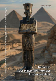 Title: Imhotep: Der Meisterarchitekt des Pharaonenreichs: Wie ein Mann die Grundsteine der ägyptischen Zivilisation legte, Author: Paul Dubois