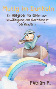 Title: Mutig im Dunkeln: Ein Ratgeber für Eltern zu Bewältigung der Nachtangst bei Kindern, Author: Fabian Pscherer