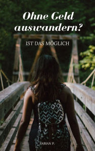 Title: Ohne Geld auswandern ?: Ist das möglich ?, Author: Fabian Pscherer