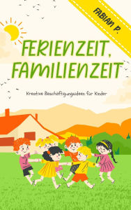 Title: Ferienzeit Familienzeit: Kreative Beschäftigungsideen für Kinder, Author: Fabian Pscherer