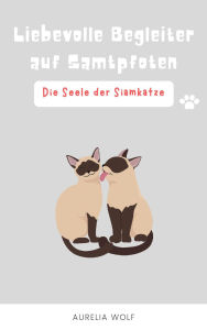 Title: Die Seele der Siamkatze: Liebevolle Begleiter auf Samtpfoten, Author: Aurelia Wolf