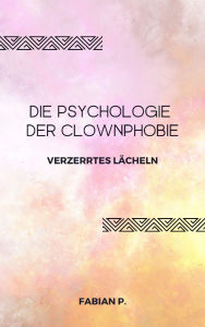 Title: Die Psychologie der Clownphobie: Verzerrtes Lächeln, Author: Fabian Pscherer