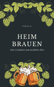 Title: Heimbrauen - dein Leitfaden zum perfekten Bier: Ich zeige dir wie die in deinen eigenen vier Wänden nahezu jedes Bier brauen kannst, Author: Tobias Hopfmüller