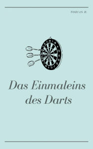 Title: Das Einmaleins des Darts: Ich zeige dir alles, was du über diese faszinierende Sportart wissen musst, Author: Tobias Hopfmüller