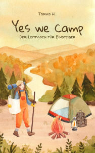 Title: Yes we camp - der Leitfaden für Einsteiger: Ich zeige dir alles Wichtige für den perfekten Start in die Campingwelt, Author: Tobias Hopfmüller