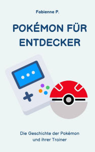Title: Pokemon für Entdecker: Die Geschichte der Pokemon und ihrer Trainer, Author: Fabienne P.
