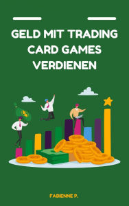 Title: Geld mit Traiding Card Games verdienen: Durch dein Hobby ein Vermögen verdienen, Author: Fabienne P.