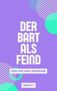 Title: Der Bart als Feind: Meine Reise durch Pogonophobie, Author: Fabienne P.