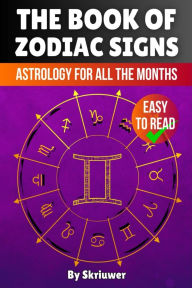 Title: The Book of Zodiac Signs: Astrology for all the months: Aries, Taurus, Gemini, Cancer, Leo, Virgo, Libra, Scorpio, Sagittarius, Capricorn, Aquarius, and Pisces, Author: Skriuwer Com