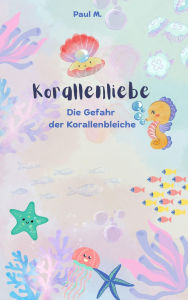 Title: Korallenliebe: Die Gefahr der Korallenbleiche, Author: Paul M.