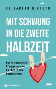 Title: Mit Schwung in die zweite Halbzeit: Das Partnerschafts-Pflegeprogramm für Ehen in den besten Jahren, Author: Elisabeth H. Knoth