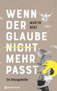 Title: Wenn der Glaube nicht mehr passt: Ein Umzugshelfer, Author: Martin Benz