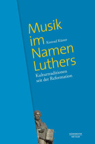 Title: Musik im Namen Luthers: Kulturtraditionen seit der Reformation, Author: Konrad Küster