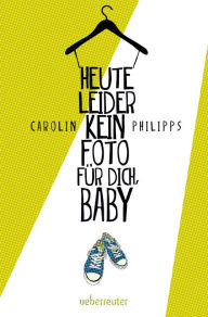 Title: Heute leider kein Foto für dich, Baby, Author: Carolin Philipps