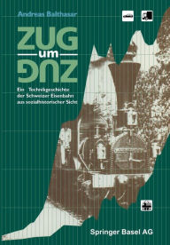 Title: Zug um Zug: Eine Technikgeschichte der Schweizer Eisenbahn aus sozialhistorischer Sicht, Author: A. Balthasar