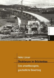 Title: Ökobilanzen im Brückenbau: Eine umweltbezogene, ganzheitliche Bewertung, Author: Heiko Lünser