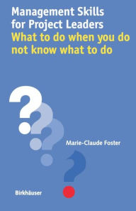 Title: Management Skills for Project Leaders: What to do when you do not know what to do / Edition 1, Author: Marie-Claude Foster