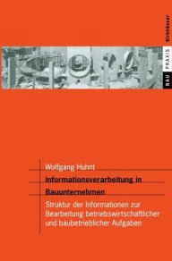 Title: Informationsverarbeitung in Bauunternehmen: Struktur der Informationen zur Bearbeitung betriebswirtschaftlicher und baubetrieblicher Aufgaben / Edition 1, Author: Wolfgang Huhnt