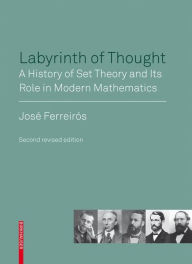 Title: Labyrinth of Thought: A History of Set Theory and Its Role in Modern Mathematics, Author: José Ferreirós