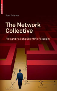 Title: The Network Collective: Rise and Fall of a Scientific Paradigm, Author: Klaus Eichmann