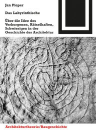 Das Labyrinthische: Uber die Idee des Verborgenen, Ratselhaften, Schwierigen in der Geschichte der Architektur