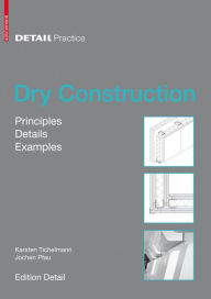 Title: Dry Construction: Principles, Details, Examples, Author: Karsten Tichelmann