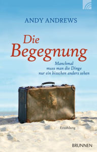 Title: Die Begegnung: Manchmal muss man die Dinge nur ein bisschen anders sehen, Author: Andy Andrews