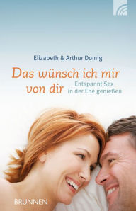 Title: Das wünsch ich mir von dir: Entspannt Sex in der Ehe genießen, Author: Elisabeth Domig