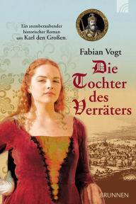 Title: Die Tochter des Verräters: Ein atemberaubender historischer Roman um Karl den Großen, Author: Fabian Vogt