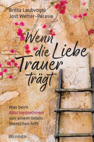 Title: Wenn die Liebe Trauer trägt: Was beim Abschiednehmen von einem lieben Menschen hilft, Author: Britta Laubvogel