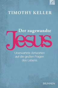 Title: Der zugewandte Jesus: Unerwartete Antworten auf die großen Fragen des Lebens, Author: Timothy Keller