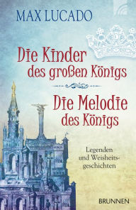 Title: Die Kinder des großen Königs & Die Melodie des Königs: Legenden und Weisheitsgeschichten, Author: Max Lucado