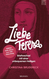 Title: Liebe Teresa: Briefwechsel mit einer unbequemen Heiligen. Teresa von Avila zum 500. Geburtstag, Author: Christina Brudereck