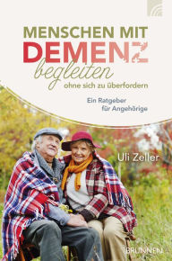 Title: Menschen mit Demenz begleiten, ohne sich zu überfordern: Ein Ratgeber für Angehörige, Author: Uli Zeller