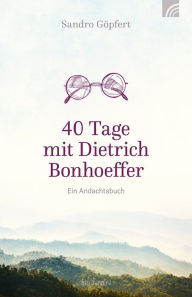 Title: 40 Tage mit Dietrich Bonhoeffer, Author: Sandro Göpfert