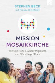 Title: Mission Mosaikkirche: Wie Gemeinden sich für Migranten und Flüchtlinge öffnen, Author: Stephen Beck
