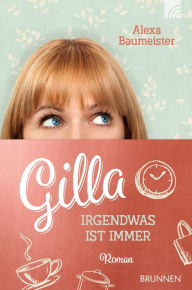 Title: Gilla - Irgendwas ist immer: Roman, Author: Alexa Baumeister