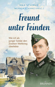 Title: Freund unter Feinden: Wie ich als junger Soldat den Zweiten Weltkrieg überlebte, Author: Werner Schimke