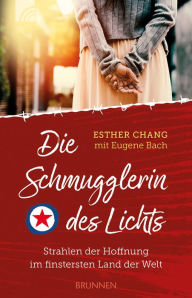 Title: Die Schmugglerin des Lichts: Strahlen der Hoffnung im finstersten Land der Welt, Author: Esther Chang