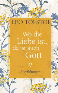 Title: Wo die Liebe ist, da ist auch Gott: Erzählungen, Author: Leo Tolstoy