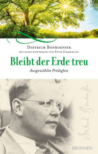 Title: Bleibt der Erde treu: ausgewählte Predigten, Bibelarbeiten und Meditationen, Author: Dietrich Bonhoeffer