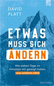 Title: Etwas muss sich ändern: Wie sieben Tage im Himalaja mir gezeigt haben, was wirklich zählt, Author: David Platt