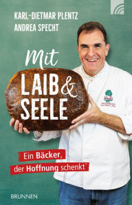 Title: Mit Laib und Seele: Ein Bäcker, der Hoffnung schenkt, Author: Karl-Dietmar Plentz