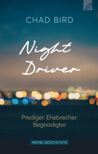 Title: Night Driver: Prediger. Ehebrecher. Begnadigter., Author: Chad Bird
