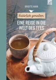 Title: Natürlich genießen: Eine Reise in die Welt des Tees, Author: Brigitte Hahn