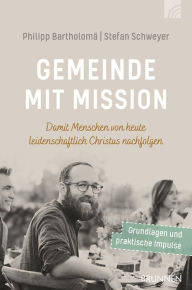 Title: Gemeinde mit Mission: Damit Menschen von heute leidenschaftlich Christus nachfolgen, Author: Philipp F. Bartholomä