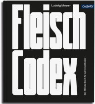 Title: Fleisch-Codex: Das Standardwerk für wahre Liebhaber, Author: Ludwig Maurer