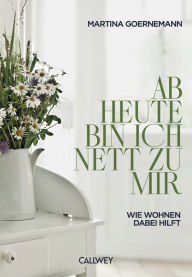 Title: Ab heute bin ich nett zu mir: Wie Wohnen dabei hilft, Author: Martina Goernemann