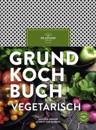 Title: Grundkochbuch vegetarisch: Kochen lernen Schritt für Schritt, Author: Dr. Oetker