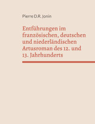Title: Entfï¿½hrungen im franzï¿½sischen, deutschen und niederlï¿½ndischen Artusroman des 12. und 13. Jahrhunderts, Author: Pierre D R Jonin